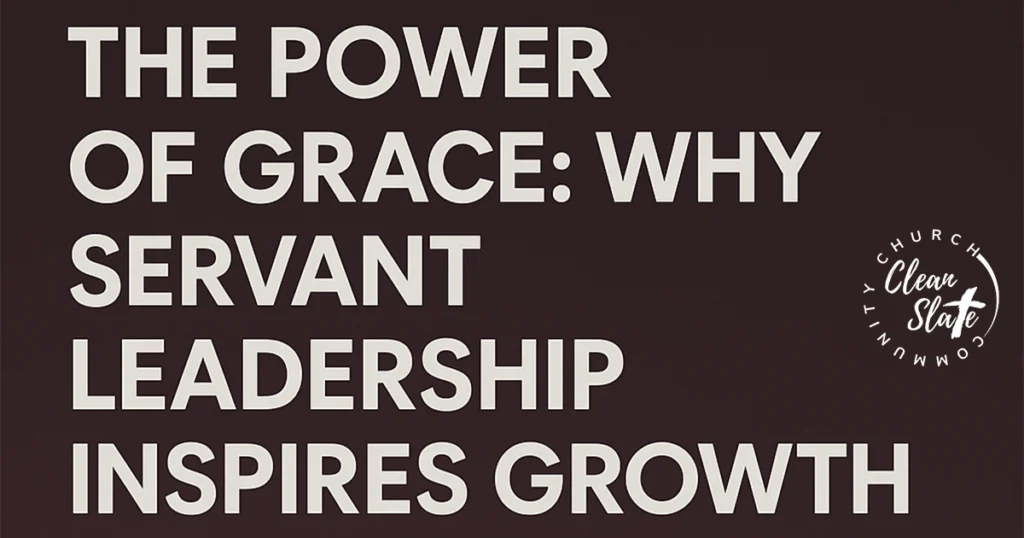 Text graphic with the words: "The Power of Grace: Why Servant Leadership Inspires Growth" and a circular logo reading "Clean Slate Community Church.
